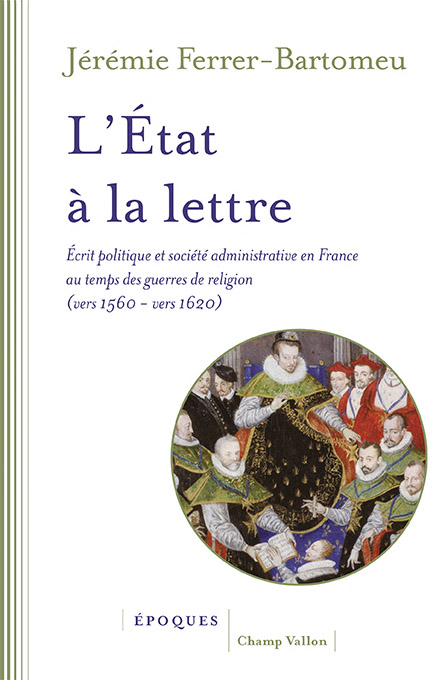 Couverture de l’ouvrage L’État à la lettre. Écrit politique et société administrative en France au temps des guerres de religion