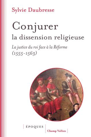 Couverture de Conjurer la dissension religieuse. La justice du roi face à la Réforme (1555-1563)