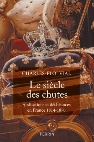 Couverture de l’ouvrage Le siècle des chutes. Abdications et déchéances en France 1814-1870