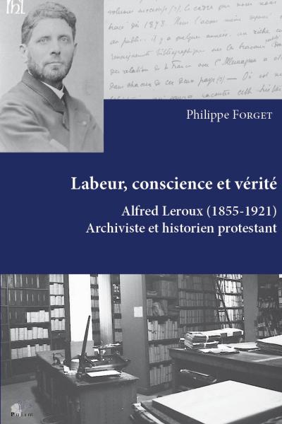 Couverture de Labeur, conscience et vérité - Alfred Leroux (1855-1921) archiviste et historien protestant